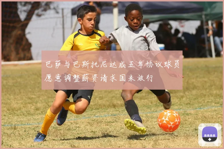 巴萨与巴斯托尼达成五年协议球员愿意调整薪资请求国米放行