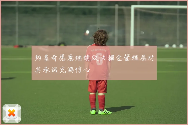 约基奇愿意继续效力掘金管理层对其承诺充满信心