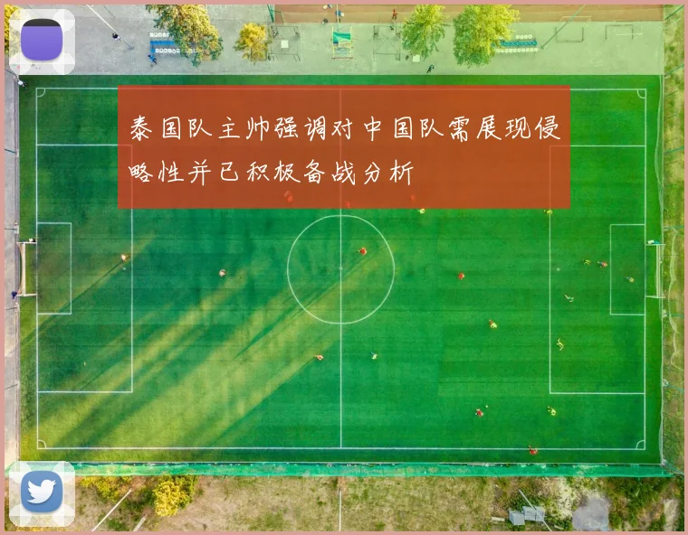 泰国队主帅强调对中国队需展现侵略性并已积极备战分析