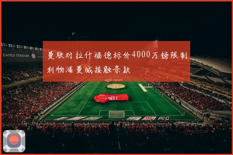 曼联对拉什福德标价4000万镑限制利物浦曼城接触条款