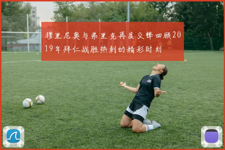 穆里尼奥与弗里克再度交锋回顾2019年拜仁战胜热刺的精彩时刻