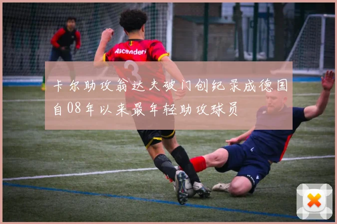 卡尔助攻翁达夫破门创纪录成德国自08年以来最年轻助攻球员