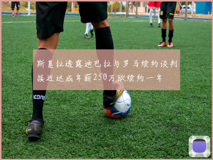 斯基拉透露迪巴拉与罗马续约谈判接近达成年薪250万欧续约一年