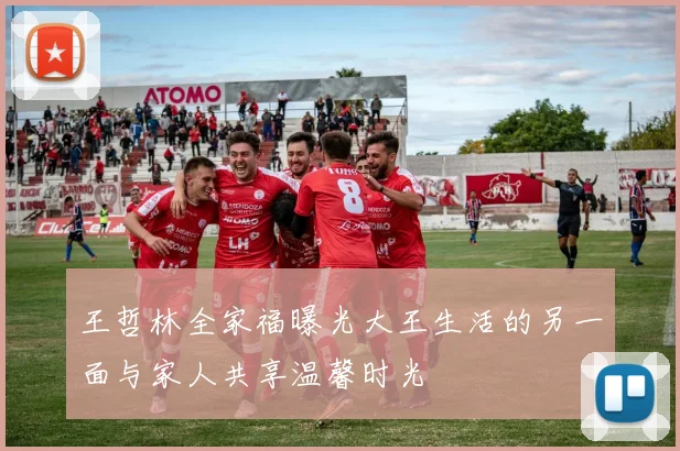 王哲林全家福曝光大王生活的另一面与家人共享温馨时光