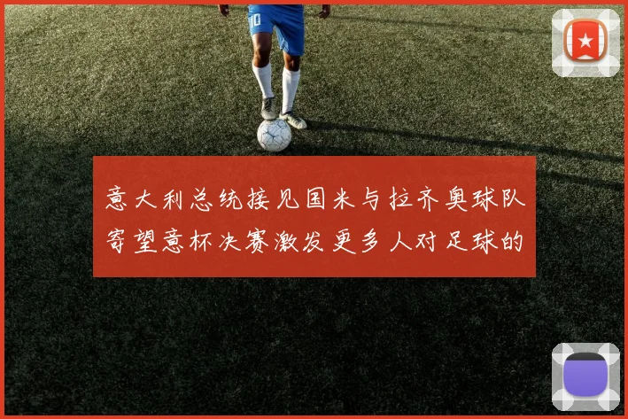 意大利总统接见国米与拉齐奥球队寄望意杯决赛激发更多人对足球的热爱