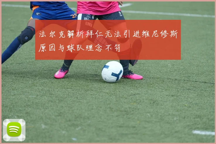 法尔克解析拜仁无法引进维尼修斯原因与球队理念不符