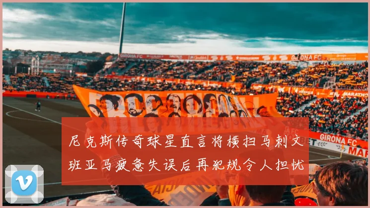 尼克斯传奇球星直言将横扫马刺文班亚马疲惫失误后再犯规令人担忧