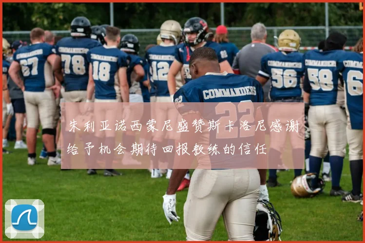 朱利亚诺西蒙尼盛赞斯卡洛尼感谢给予机会期待回报教练的信任