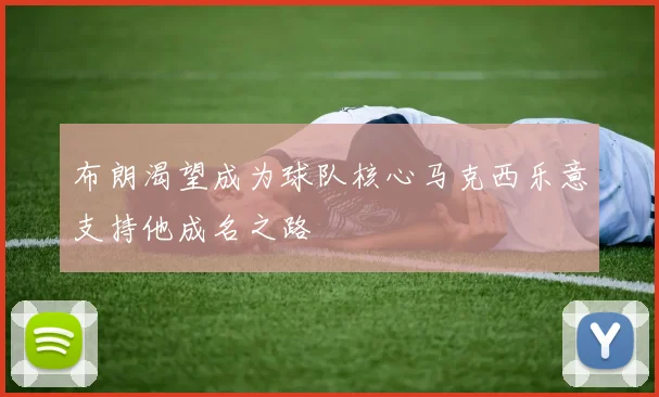 布朗渴望成为球队核心马克西乐意支持他成名之路