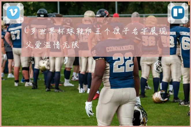C罗世界杯球鞋印五个孩子名字展现父爱温情无限